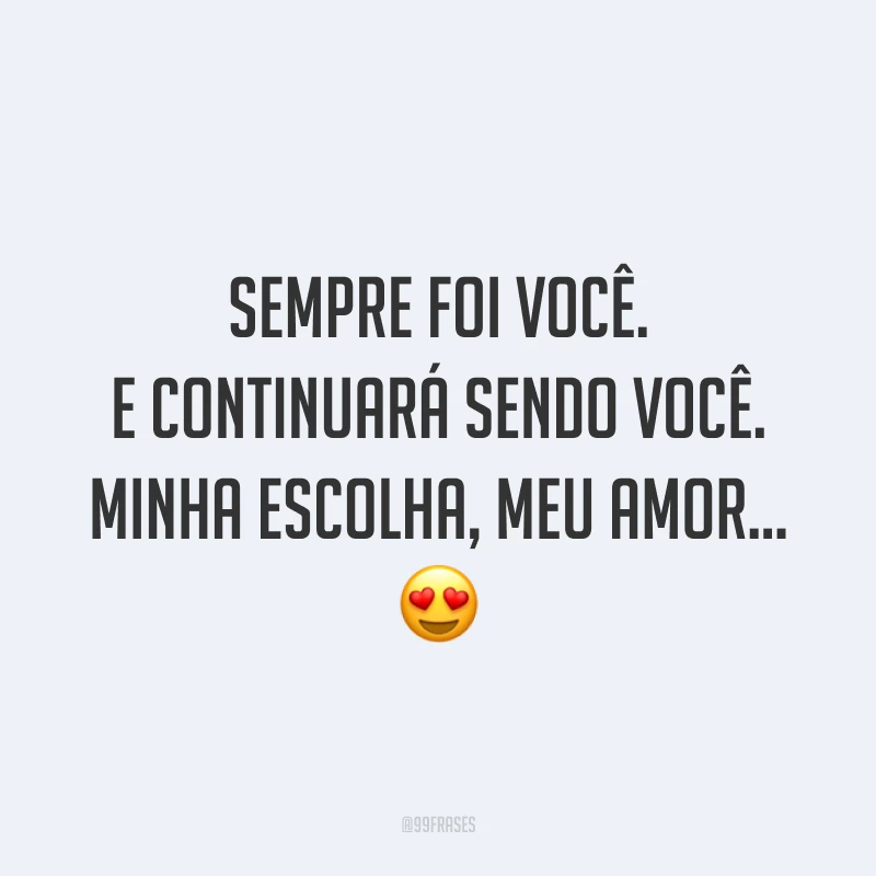 Sempre foi você. E continuará sendo você. Minha escolha, meu amor… 😍