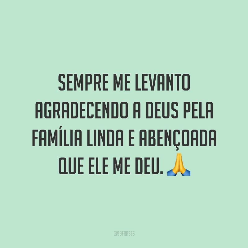 Sempre me levanto agradecendo a Deus pela família linda e abençoada que Ele me deu. ?