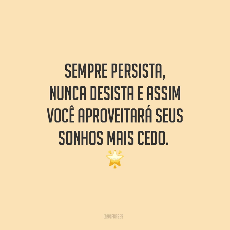 Sempre persista, nunca desista e assim você aproveitará seus sonhos mais cedo. 