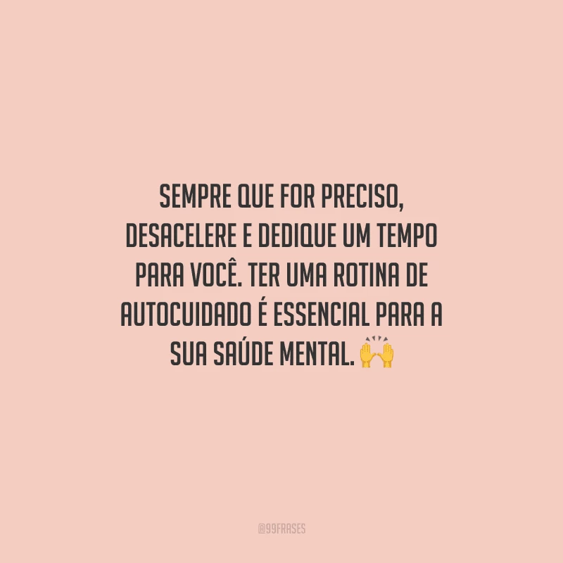 Sempre que for preciso, desacelere e dedique um tempo para você. Ter uma rotina de autocuidado é essencial para a sua saúde mental. 