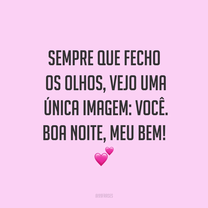 Sempre que fecho os olhos, vejo uma única imagem: você. Boa noite, meu bem! ?