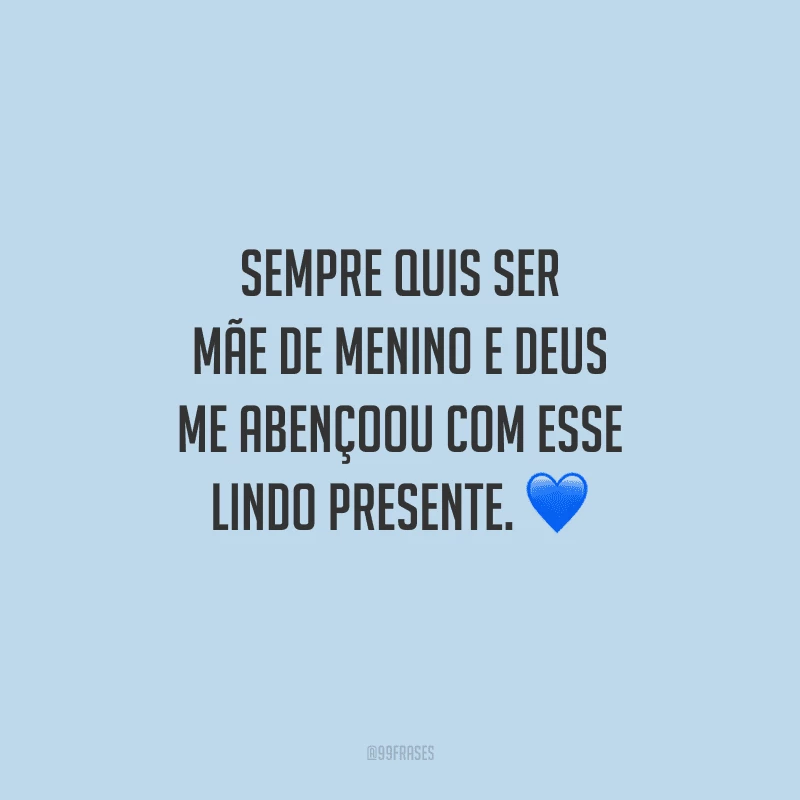 Sempre quis ser mãe de menino e Deus me abençoou com esse lindo presente. 