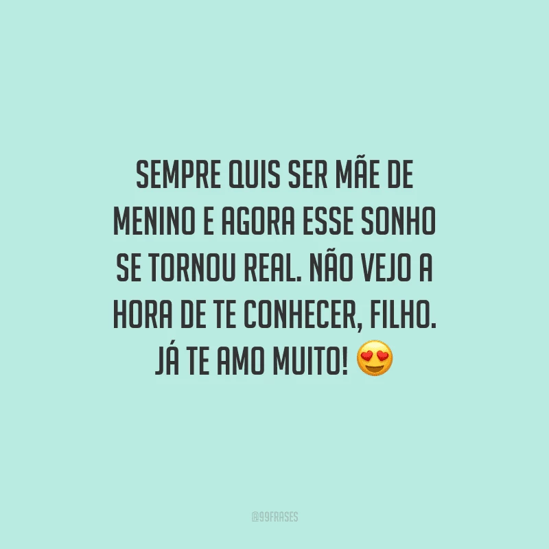 Sempre quis ser mãe de menino e agora esse sonho se tornou real. Não vejo a hora de te conhecer, filho. Já te amo muito! 