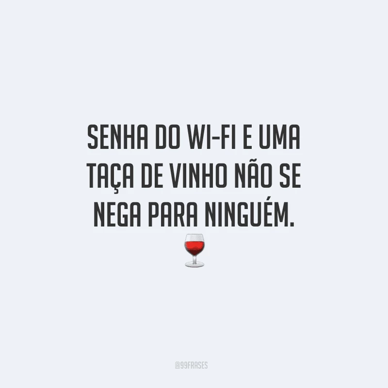 Senha do wi-fi e uma taça de vinho não se nega para ninguém.