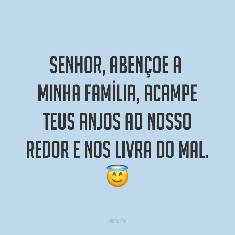 Senhor, abençoe a minha família, acampe teus anjos ao nosso redor e nos livra do mal. ?