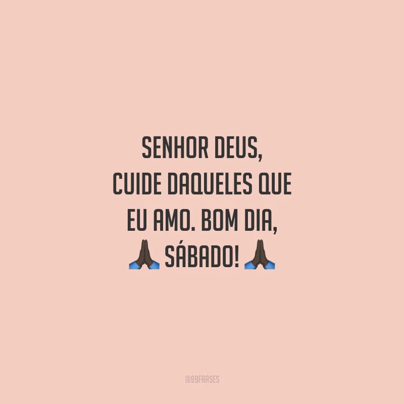 Senhor Deus, cuide daqueles que eu amo. Bom dia, sábado!