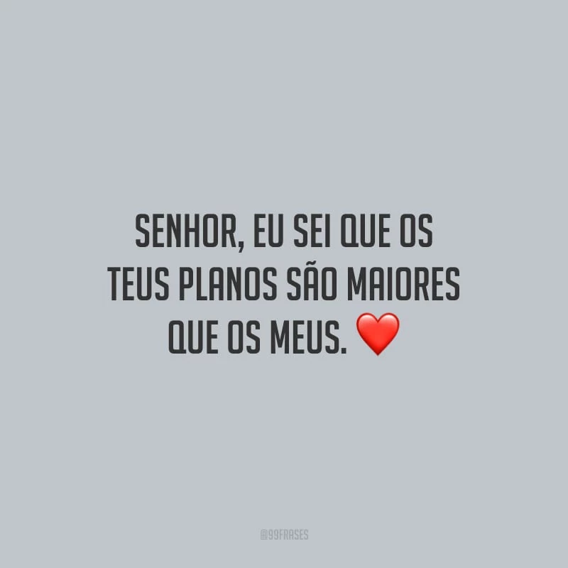 Senhor, eu sei que os teus planos são maiores que os meus.