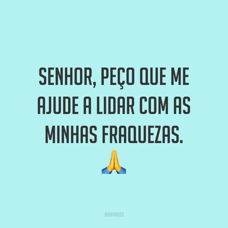 Senhor, peço que me ajude a lidar com as minhas fraquezas. 🙏