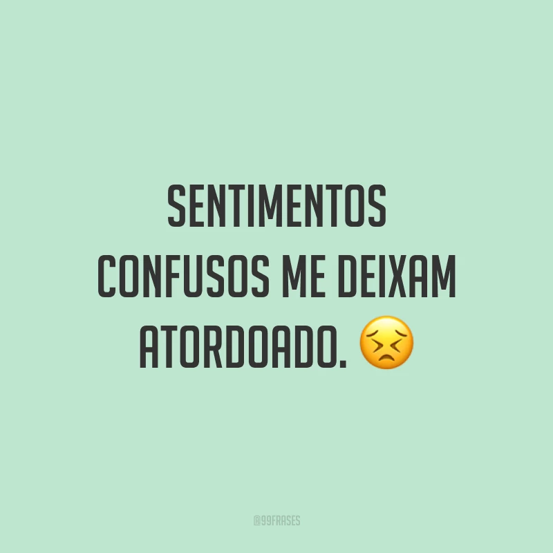 Sentimentos confusos me deixam atordoado. 😣