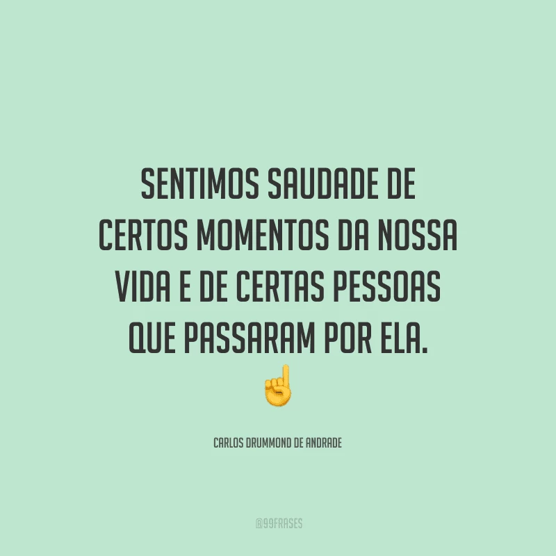 Sentimos saudade de certos momentos da nossa vida e de certas pessoas que passaram por ela.