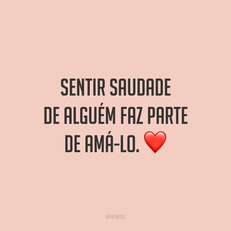 Sentir saudade de alguém faz parte de amá-lo. ❤️