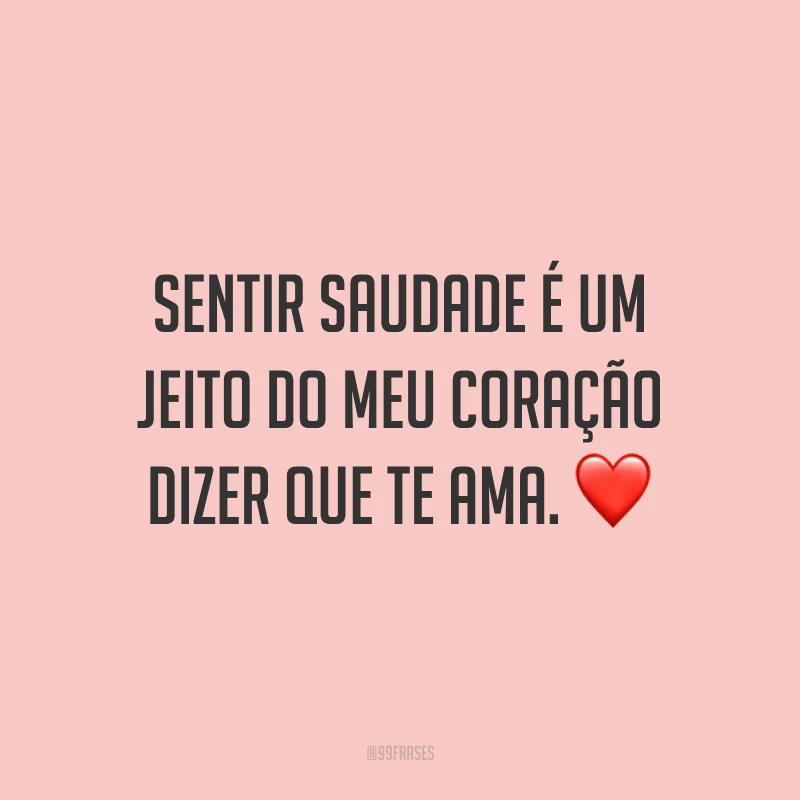 Sentir saudade é um jeito do meu coração dizer que te ama. ❤️