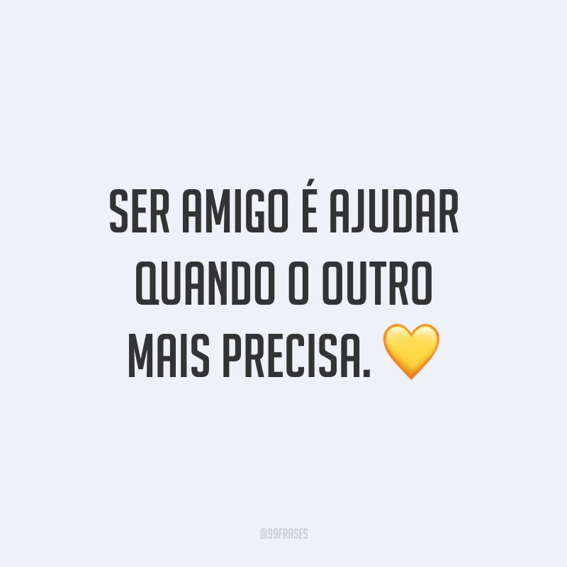 Ser amigo é ajudar quando o outro mais precisa. 💛
