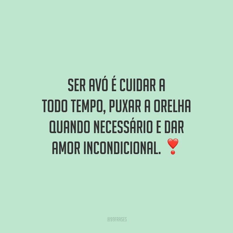 Ser avó é cuidar a todo tempo, puxar a orelha quando necessário e dar amor incondicional. 