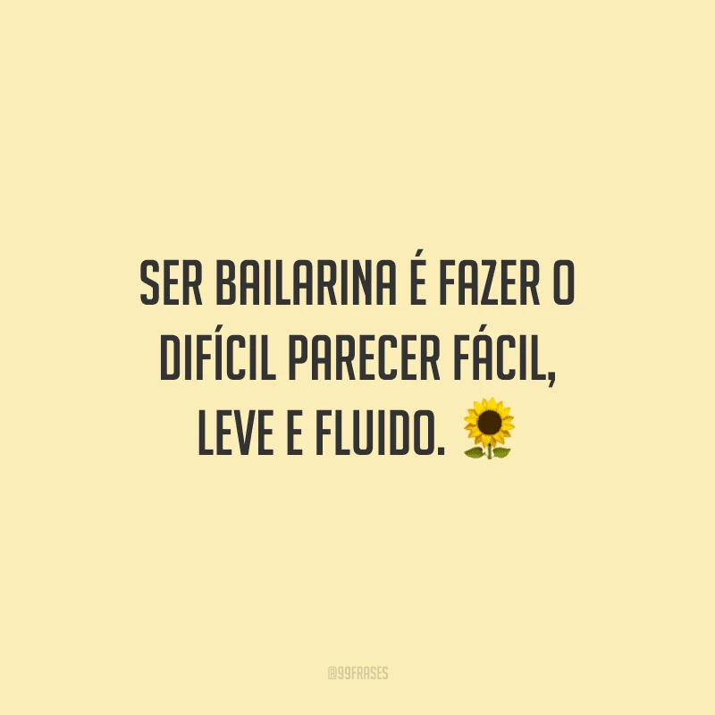 Ser bailarina é fazer o difícil parecer fácil, leve e fluido.
