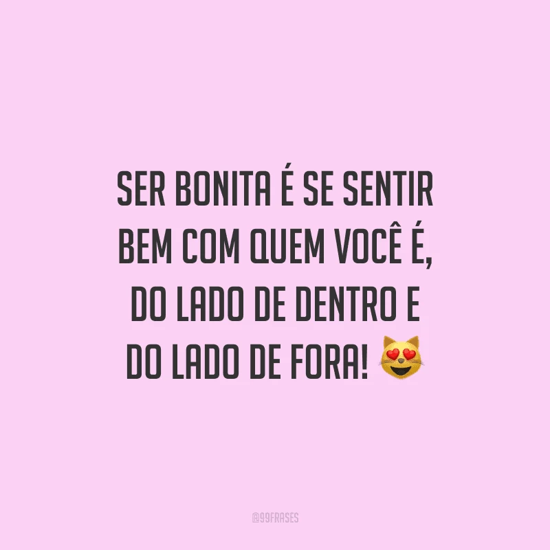 Ser bonita é se sentir bem com quem você é, do lado de dentro e do lado de fora!