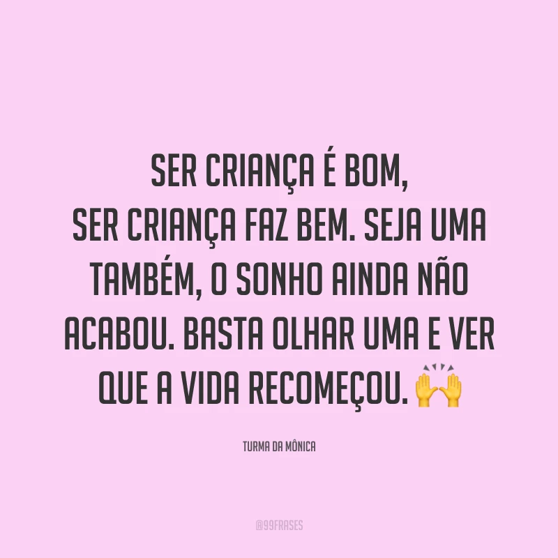 Ser criança é bom, ser criança faz bem.
Seja uma também, o sonho ainda não acabou. Basta olhar uma e ver que a vida recomeçou. 🙌