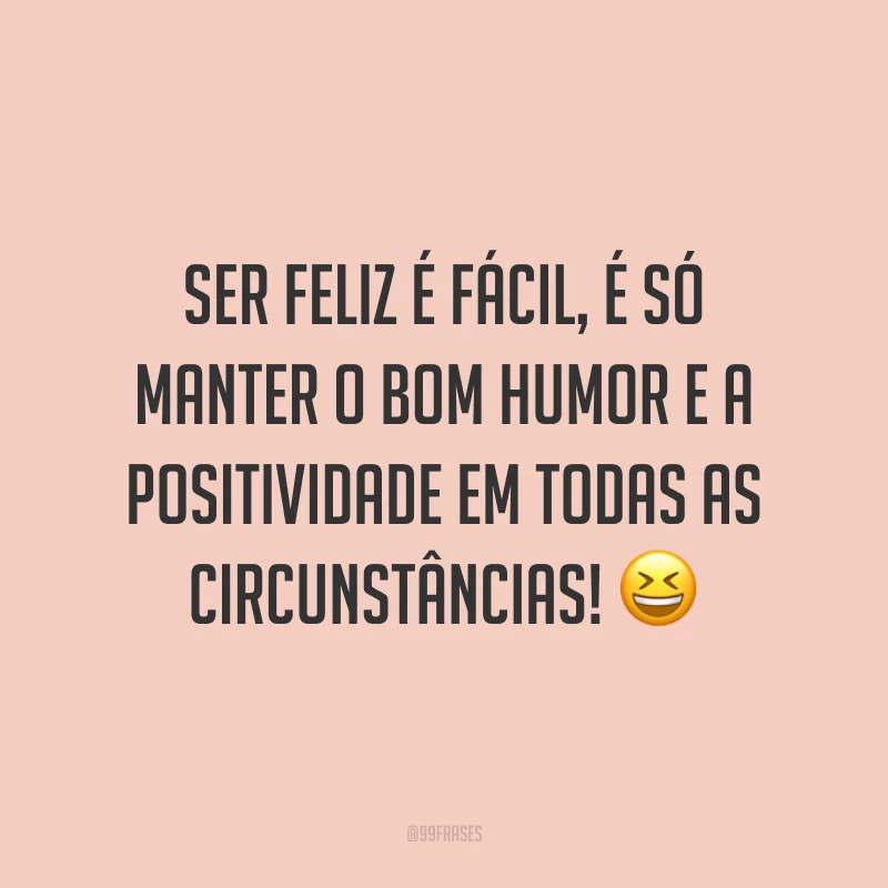Ser feliz é fácil, é só manter o bom humor e a positividade em todas as circunstâncias! 😆