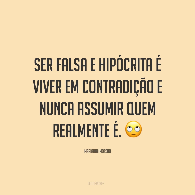 Ser falsa e hipócrita é viver em contradição e nunca assumir quem realmente é. ?