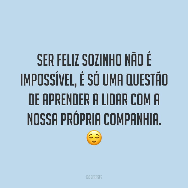 Ser feliz sozinho não é impossível, é só uma questão de aprender a lidar com a nossa própria companhia. ?
