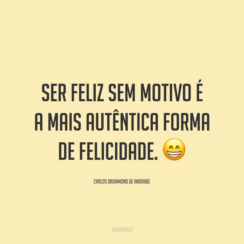 Ser feliz sem motivo é a mais autêntica forma de felicidade. 😁