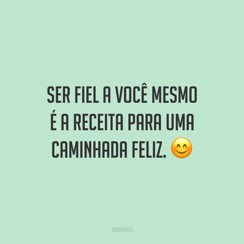 Ser fiel a você mesmo é a receita para uma caminhada feliz. ?