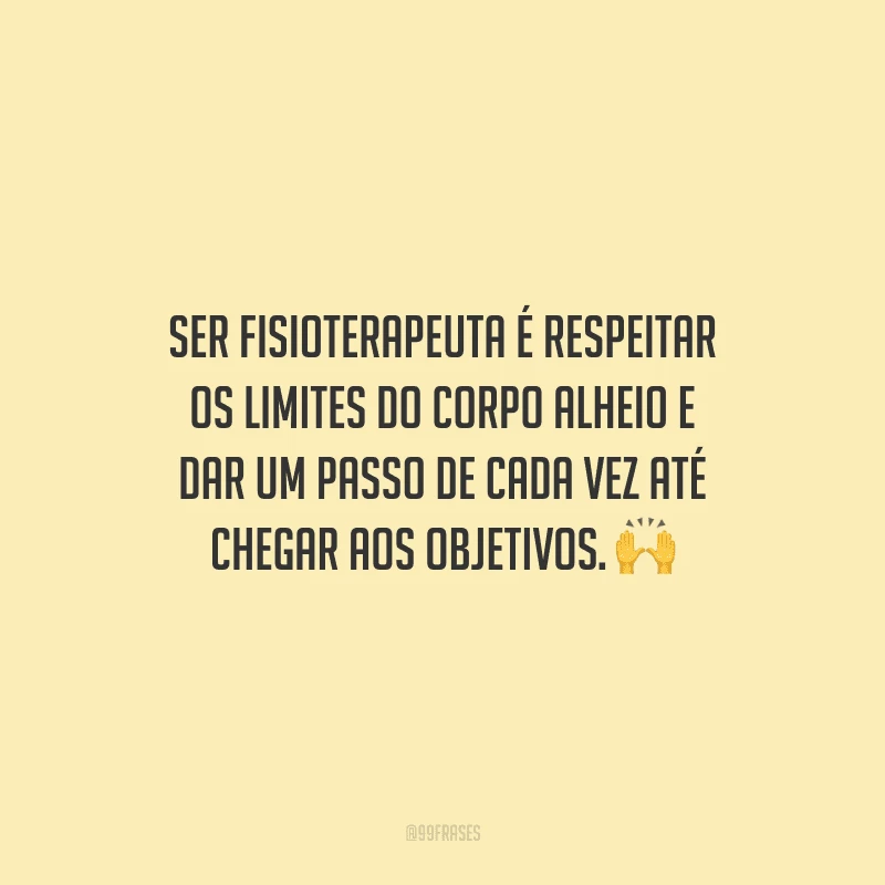 Ser fisioterapeuta é respeitar os limites do corpo alheio e dar um passo de cada vez até chegar aos objetivos.