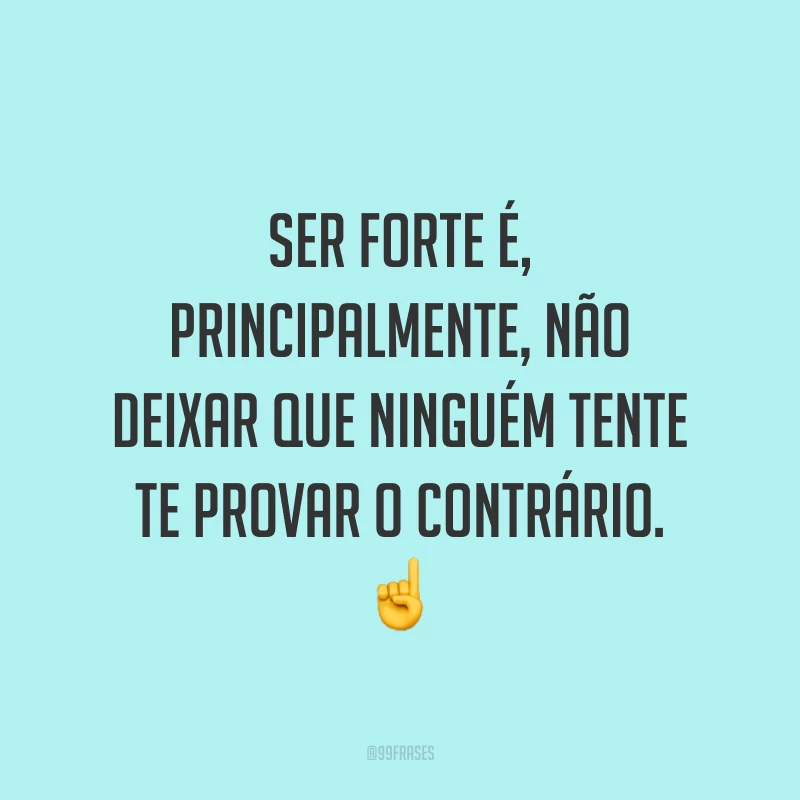 Ser forte é, principalmente, não deixar que ninguém tente te provar o contrário. ☝