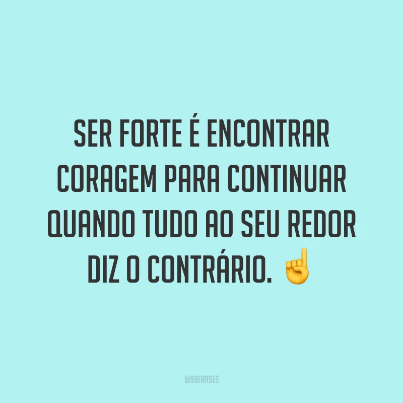 Ser forte é encontrar coragem para continuar quando tudo ao seu redor diz o contrário. ☝