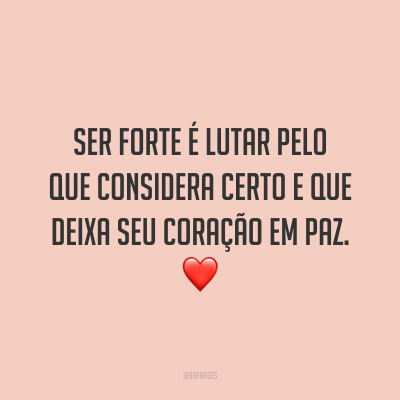 Ser forte é lutar pelo que considera certo e que deixa seu coração em paz. ❤