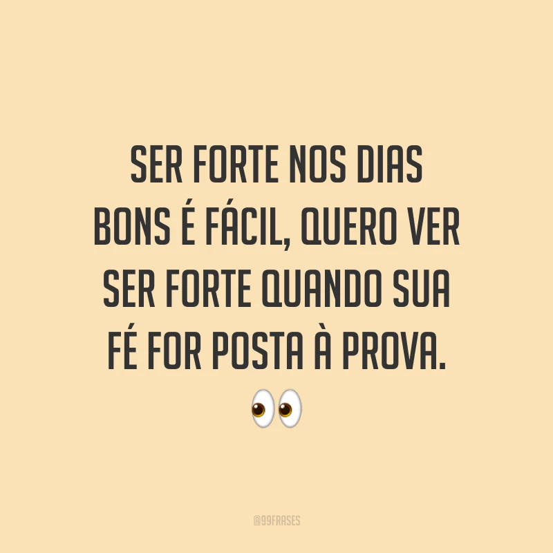 Ser forte nos dias bons é fácil, quero ver ser forte quando sua fé for posta à prova. ?