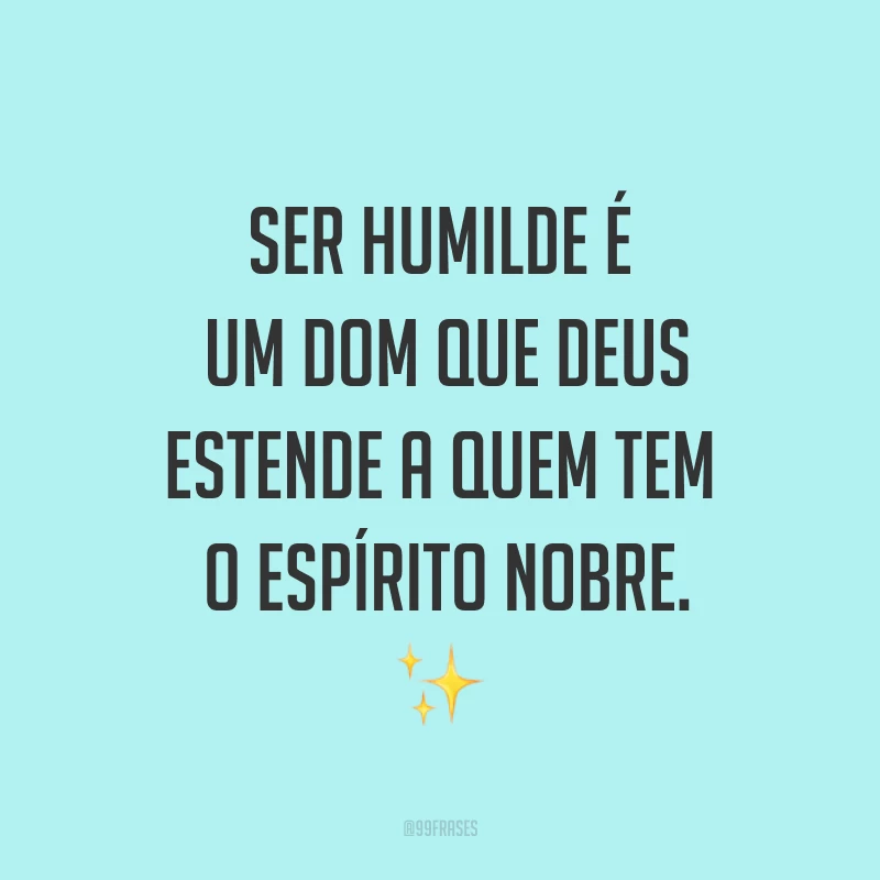 Ser humilde é um dom que Deus estende a quem tem o espírito nobre. ✨