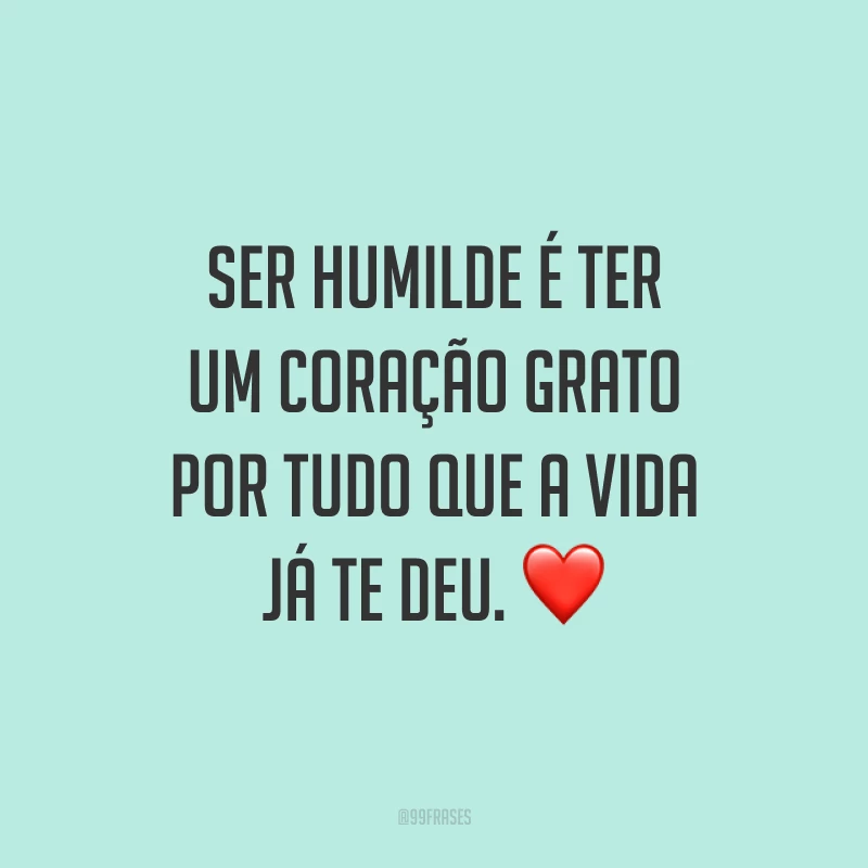 Ser humilde é ter um coração grato por tudo que a vida já te deu. ❤