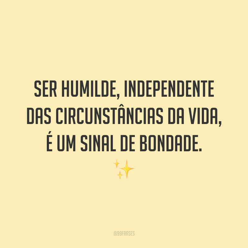 Ser humilde, independente das circunstâncias da vida, é um sinal de bondade. ✨
