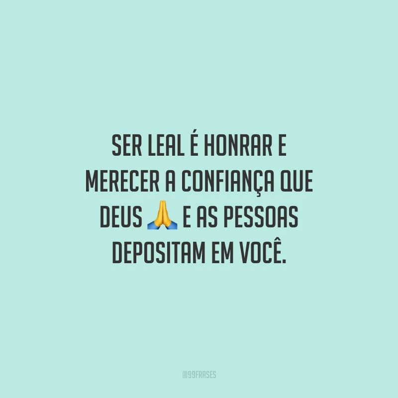 Ser leal é honrar e merecer a confiança que Deus e as pessoas depositam em você.