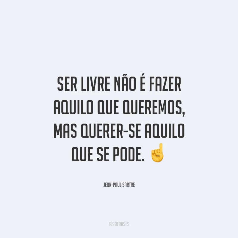 Ser livre não é fazer aquilo que queremos, mas querer-se aquilo que se pode. 