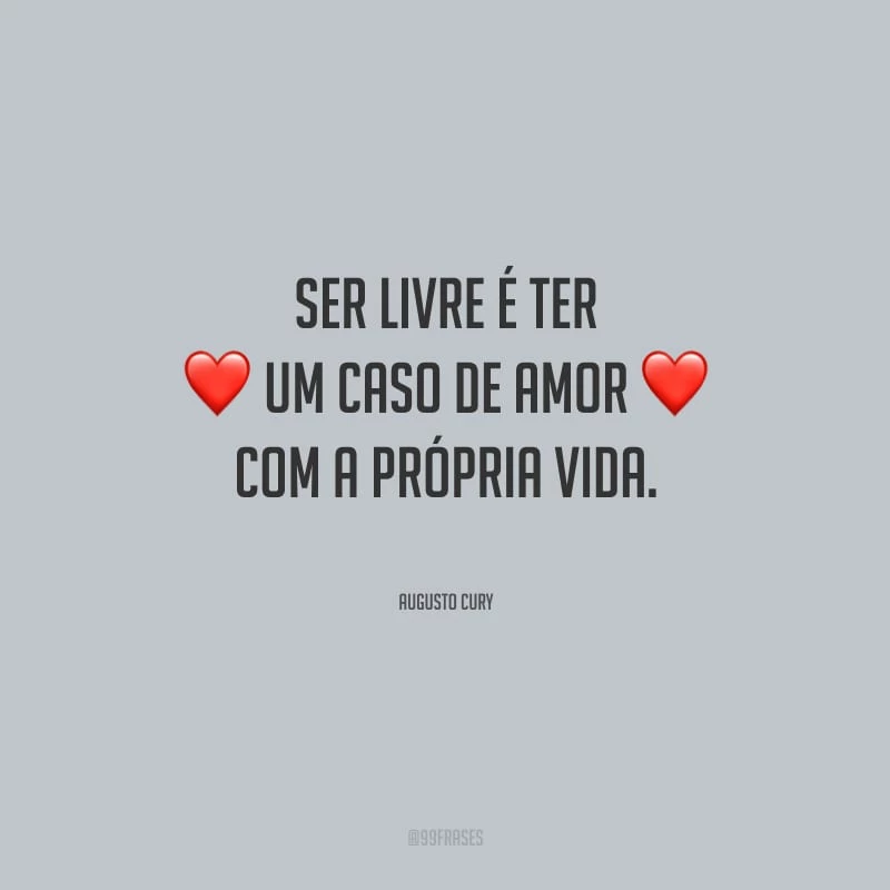 Ser livre é ter um caso de amor com a própria vida.