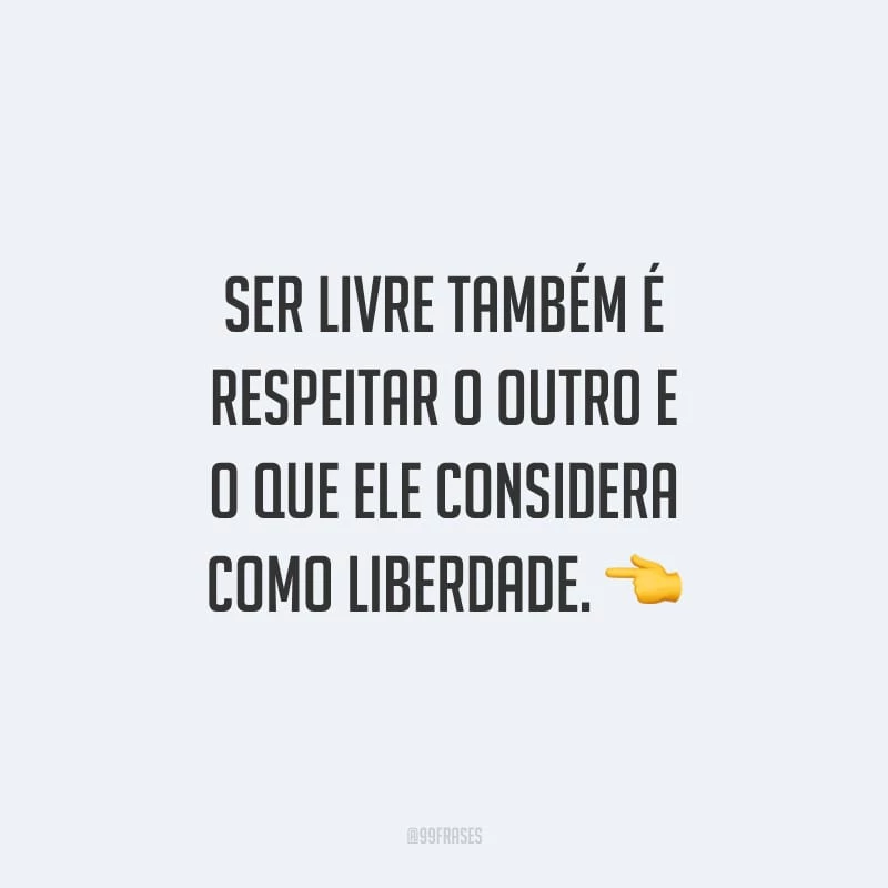 Ser livre também é respeitar o outro e o que ele considera como liberdade.
