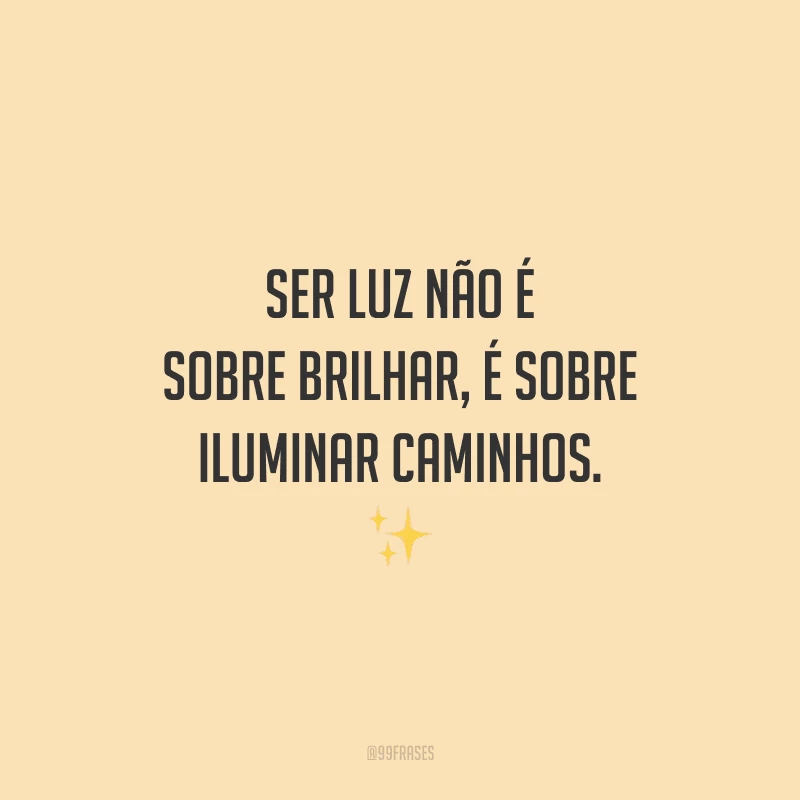 Ser luz não é sobre brilhar, é sobre iluminar caminhos. ✨
