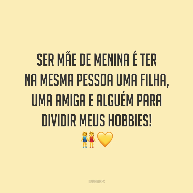Ser mãe de menina é ter na mesma pessoa uma filha, uma amiga e alguém para dividir meus hobbies!
