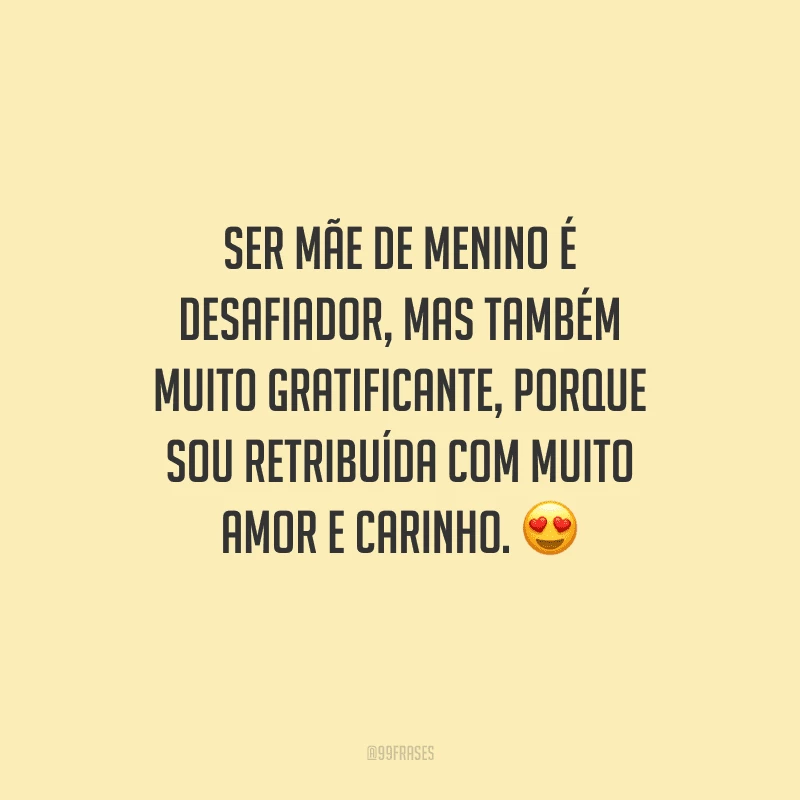 Ser mãe de menino é desafiador, mas também muito gratificante, porque sou retribuída com muito amor e carinho. 