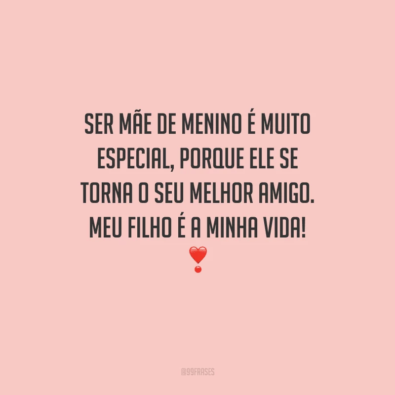 Ser mãe de menino é muito especial, porque ele se torna o seu melhor amigo. Meu filho é a minha vida! 