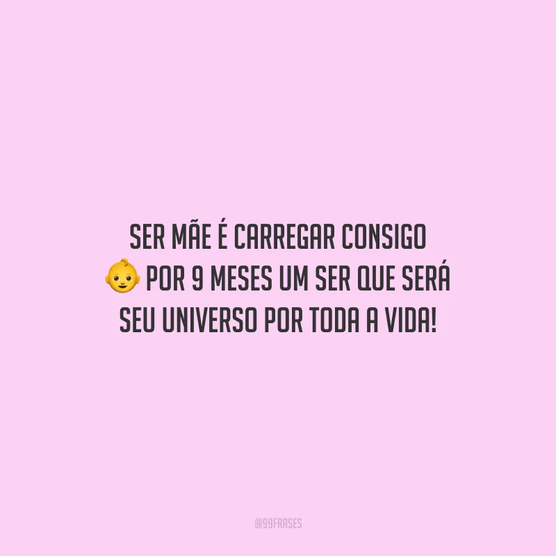 Ser mãe é carregar consigo por 9 meses um ser que será seu universo por toda a vida!