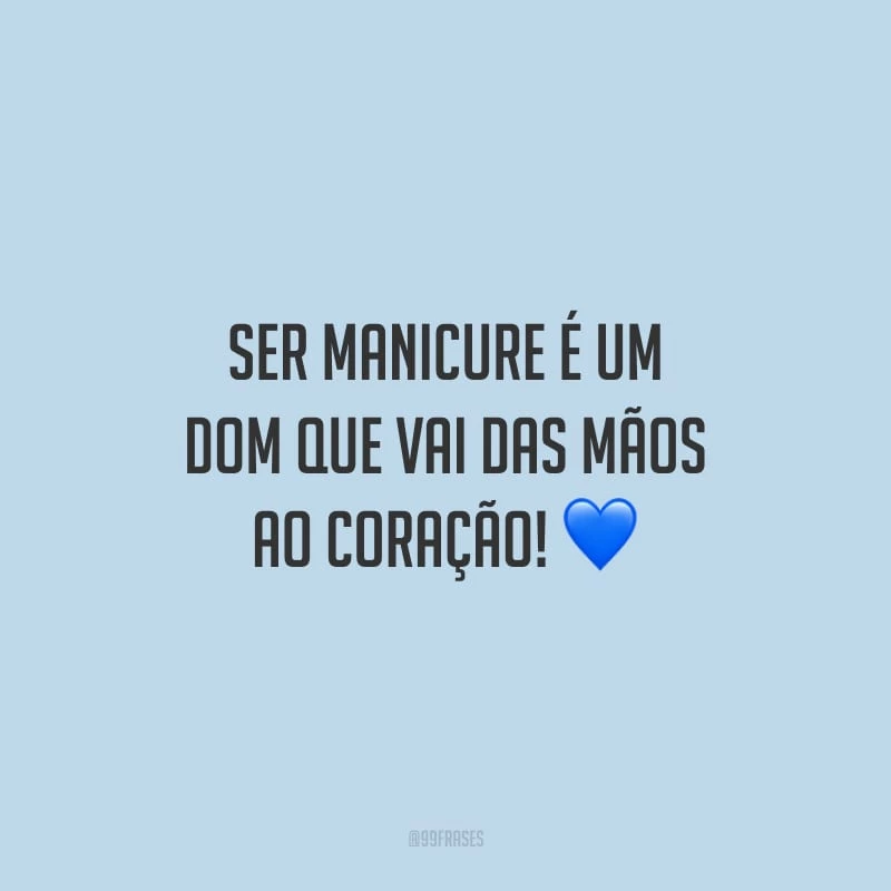 Ser manicure é um dom que vai das mãos ao coração!