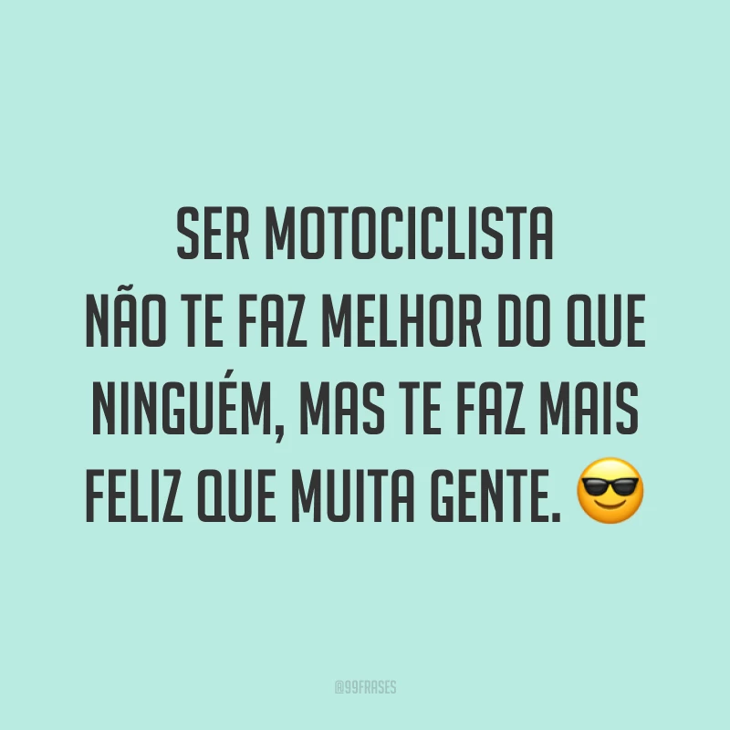 Ser motociclista não te faz melhor do que ninguém, mas te faz mais feliz que muita gente. ?