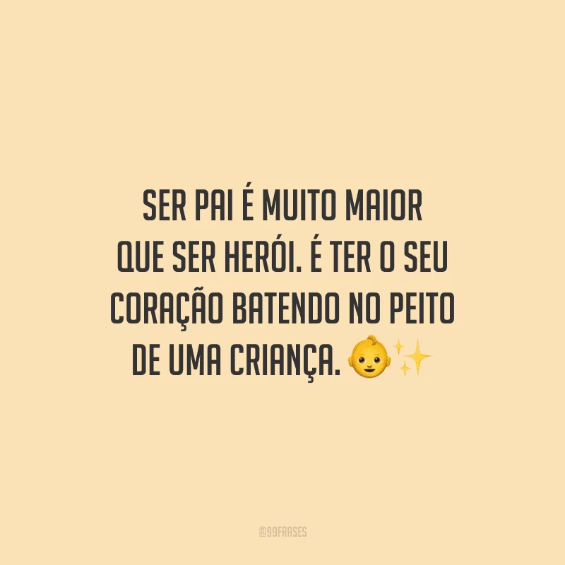 Ser pai é muito maior que ser herói. É ter o seu coração batendo no peito de uma criança.