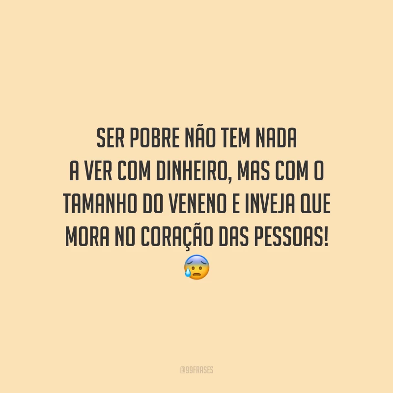 Ser pobre não tem nada a ver com dinheiro, mas com o tamanho do veneno e inveja que mora no coração das pessoas! 😰