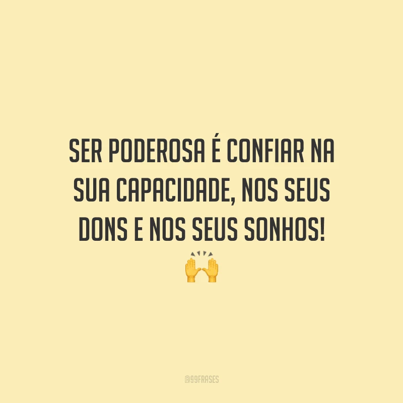 Ser poderosa é confiar na sua capacidade, nos seus dons e nos seus sonhos!