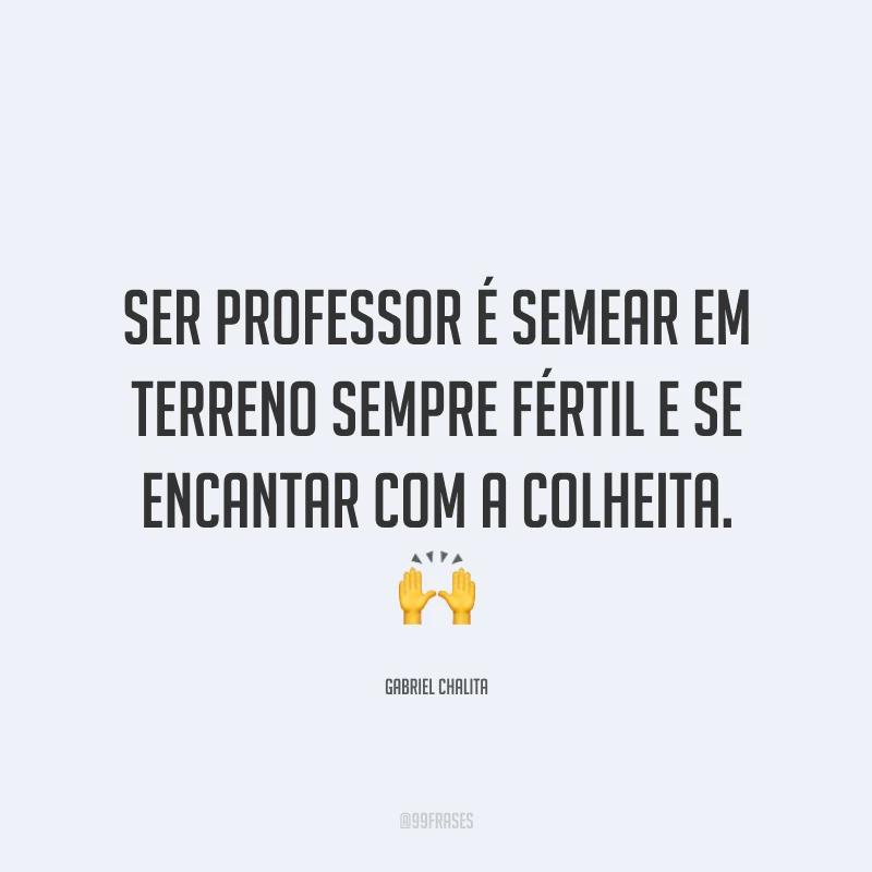 Ser professor é semear em terreno sempre fértil e se encantar com a colheita.
