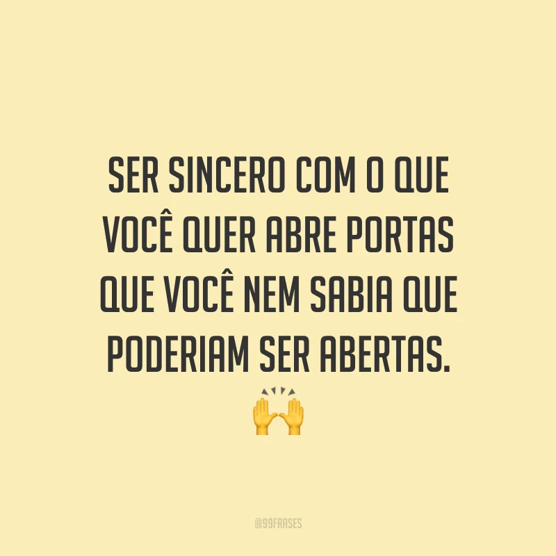 Ser sincero com o que você quer abre portas que você nem sabia que poderiam ser abertas. 🙌
